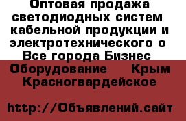 Оптовая продажа светодиодных систем, кабельной продукции и электротехнического о - Все города Бизнес » Оборудование   . Крым,Красногвардейское